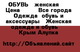 ОБУВЬ . женская .  › Цена ­ 500 - Все города Одежда, обувь и аксессуары » Женская одежда и обувь   . Крым,Алупка
